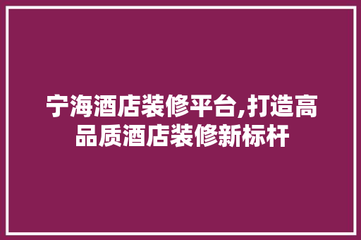 宁海酒店装修平台,打造高品质酒店装修新标杆 宁海酒店装修平台,打造高品质酒店装修新标杆 MI家公司推荐