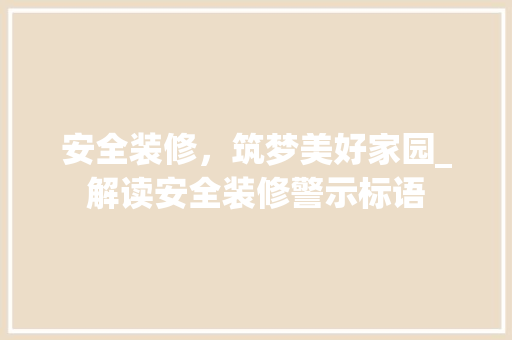 安全装修，筑梦美好家园_解读安全装修警示标语 安全装修，筑梦美好家园_解读安全装修警示标语 MI家装修攻略