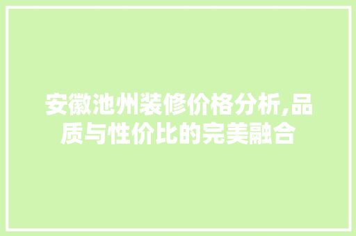安徽池州装修价格分析,品质与性价比的完美融合 安徽池州装修价格分析,品质与性价比的完美融合 MI家公司推荐