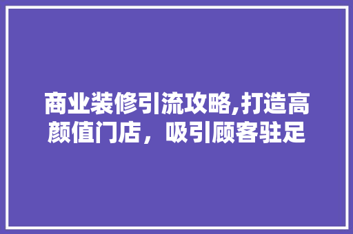 商业装修引流攻略,打造高颜值门店，吸引顾客驻足 商业装修引流攻略,打造高颜值门店，吸引顾客驻足 MI家装修经验