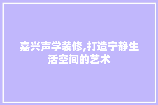 嘉兴声学装修,打造宁静生活空间的艺术 嘉兴声学装修,打造宁静生活空间的艺术 MI家设计百科