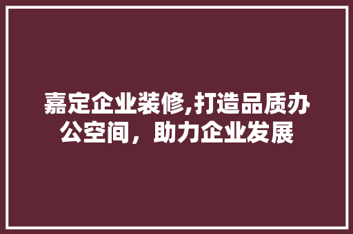 嘉定企业装修,打造品质办公空间，助力企业发展