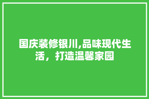国庆装修银川,品味现代生活，打造温馨家园 国庆装修银川,品味现代生活，打造温馨家园 MI家公司推荐