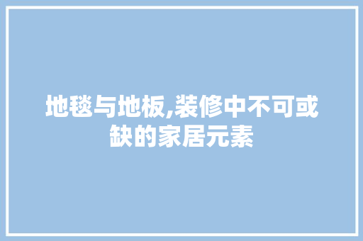 地毯与地板,装修中不可或缺的家居元素 地毯与地板,装修中不可或缺的家居元素 MI家装修经验