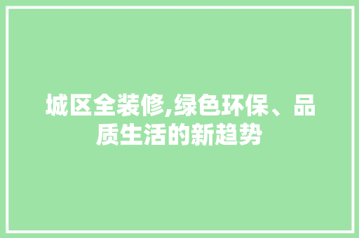 城区全装修,绿色环保、品质生活的新趋势 城区全装修,绿色环保、品质生活的新趋势 MI家装修攻略