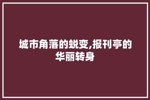 城市角落的蜕变,报刊亭的华丽转身 城市角落的蜕变,报刊亭的华丽转身 MI家公司推荐