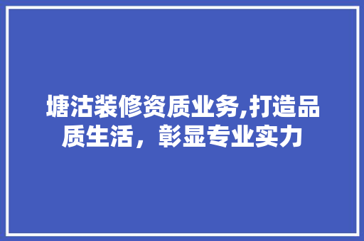 塘沽装修资质业务,打造品质生活，彰显专业实力 塘沽装修资质业务,打造品质生活，彰显专业实力 MI家装修经验