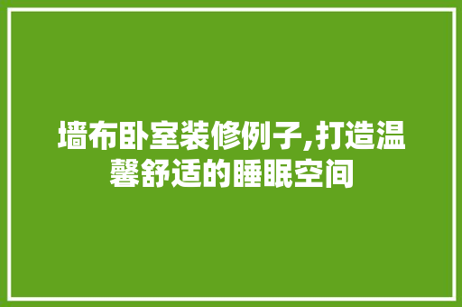 墙布卧室装修例子,打造温馨舒适的睡眠空间 墙布卧室装修例子,打造温馨舒适的睡眠空间 MI家公司推荐