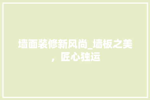 墙面装修新风尚_墙板之美，匠心独运(墙板装修怎么样?)