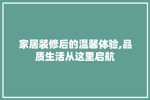 家居装修后的温馨体验,品质生活从这里启航 家居装修后的温馨体验,品质生活从这里启航 MI家设计指南