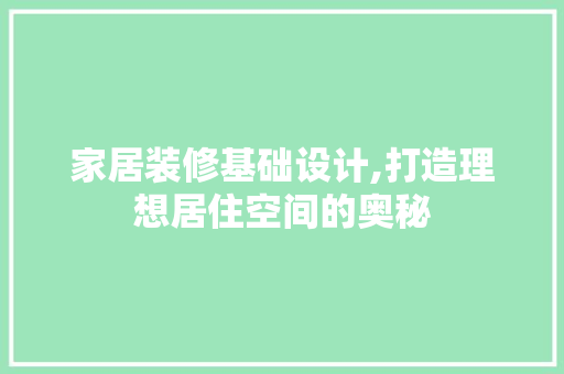 家居装修基础设计,打造理想居住空间的奥秘 家居装修基础设计,打造理想居住空间的奥秘 MI家设计指南