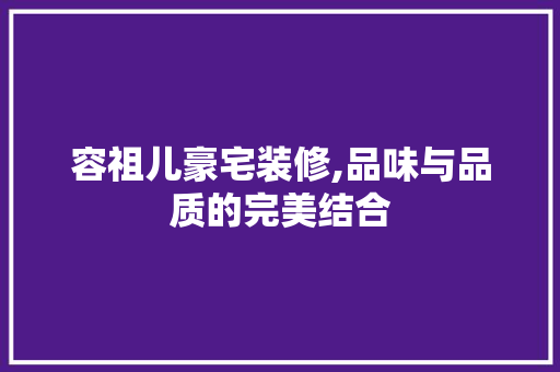 容祖儿豪宅装修,品味与品质的完美结合 容祖儿豪宅装修,品味与品质的完美结合 MI家装修经验