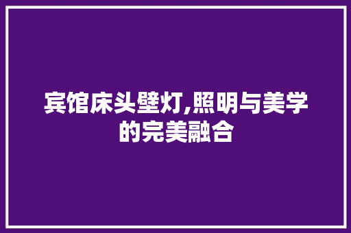 宾馆床头壁灯,照明与美学的完美融合 宾馆床头壁灯,照明与美学的完美融合 MI家设计百科