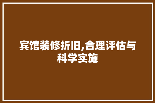 宾馆装修折旧,合理评估与科学实施 宾馆装修折旧,合理评估与科学实施 MI家设计百科