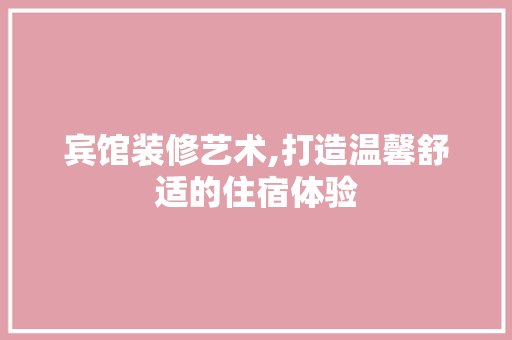 宾馆装修艺术,打造温馨舒适的住宿体验 宾馆装修艺术,打造温馨舒适的住宿体验 MI家装修经验