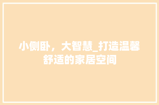 小侧卧，大智慧_打造温馨舒适的家居空间 小侧卧，大智慧_打造温馨舒适的家居空间 MI家公司推荐