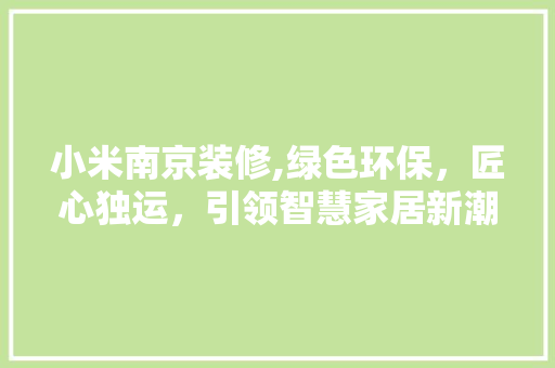 小米南京装修,绿色环保，匠心独运，引领智慧家居新潮流 小米南京装修,绿色环保，匠心独运，引领智慧家居新潮流 MI家公司推荐