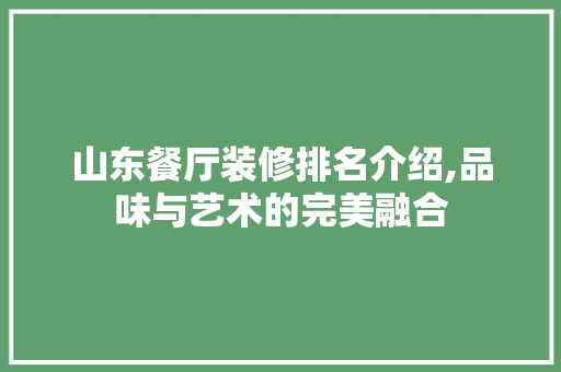 山东餐厅装修排名介绍,品味与艺术的完美融合 山东餐厅装修排名介绍,品味与艺术的完美融合 MI家装修经验