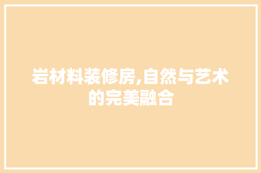 岩材料装修房,自然与艺术的完美融合