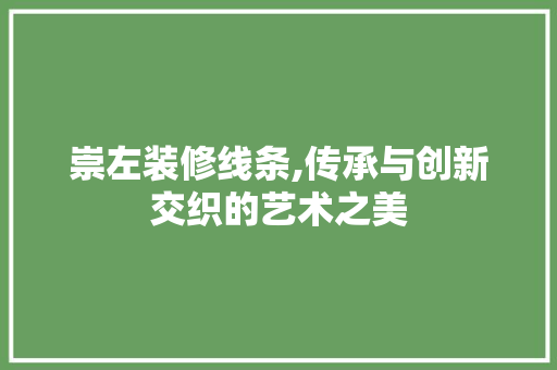 崇左装修线条,传承与创新交织的艺术之美 崇左装修线条,传承与创新交织的艺术之美 MI家装修攻略