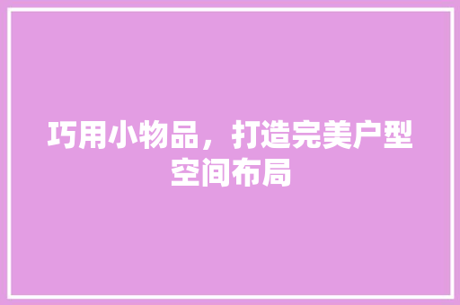 巧用小物品，打造完美户型空间布局 巧用小物品，打造完美户型空间布局 MI家装修攻略