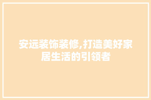 安远装饰装修,打造美好家居生活的引领者 安远装饰装修,打造美好家居生活的引领者 MI家设计指南