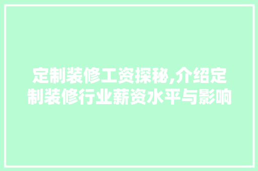定制装修工资探秘,介绍定制装修行业薪资水平与影响因素 定制装修工资探秘,介绍定制装修行业薪资水平与影响因素 MI家公司推荐