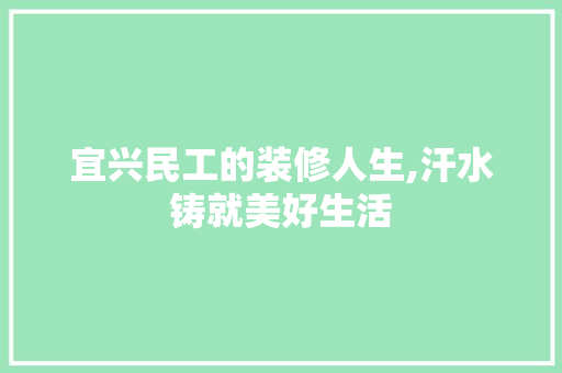 宜兴民工的装修人生,汗水铸就美好生活 宜兴民工的装修人生,汗水铸就美好生活 MI家装修经验