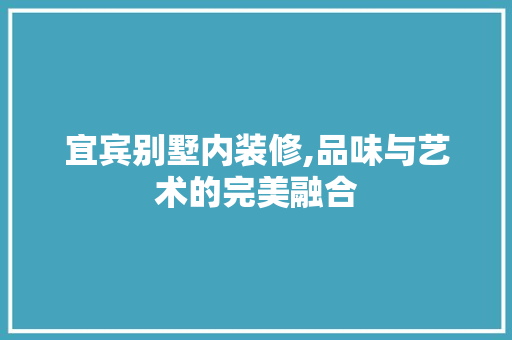 宜宾别墅内装修,品味与艺术的完美融合