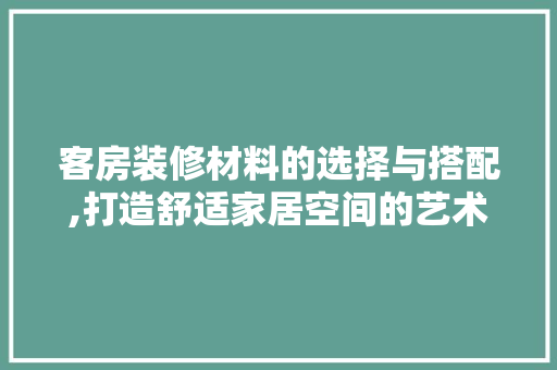 客房装修材料的选择与搭配,打造舒适家居空间的艺术 客房装修材料的选择与搭配,打造舒适家居空间的艺术 MI家装修经验