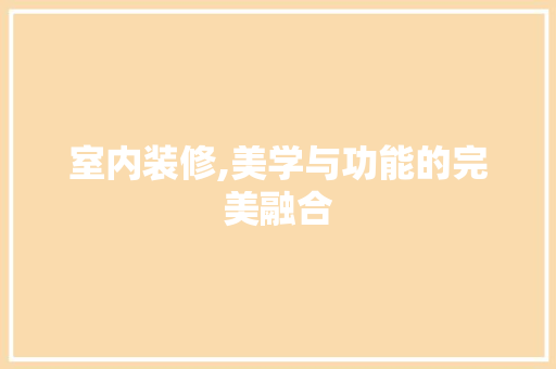 室内装修,美学与功能的完美融合 室内装修,美学与功能的完美融合 MI家设计百科