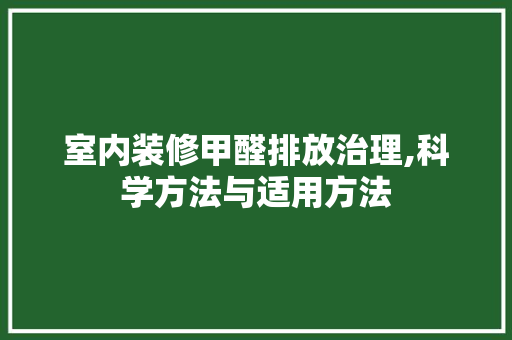 室内装修甲醛排放治理,科学方法与适用方法 室内装修甲醛排放治理,科学方法与适用方法 MI家装修攻略