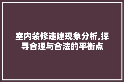室内装修违建现象分析,探寻合理与合法的平衡点 室内装修违建现象分析,探寻合理与合法的平衡点 MI家装修攻略