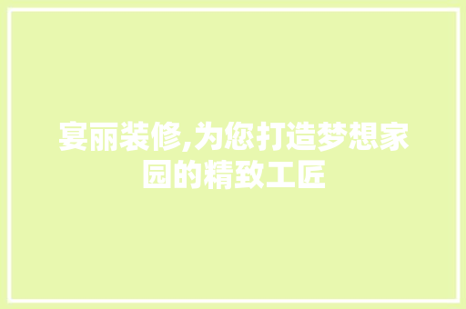 宴丽装修,为您打造梦想家园的精致工匠 宴丽装修,为您打造梦想家园的精致工匠 MI家公司推荐