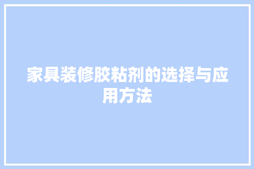家具装修胶粘剂的选择与应用方法 家具装修胶粘剂的选择与应用方法 MI家设计百科