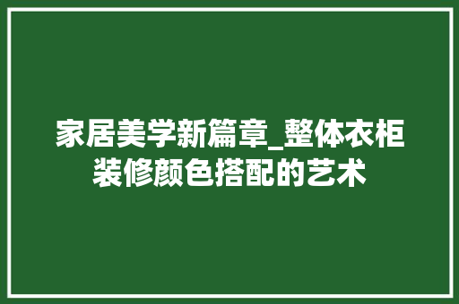 家居美学新篇章_整体衣柜装修颜色搭配的艺术 家居美学新篇章_整体衣柜装修颜色搭配的艺术 MI家设计百科