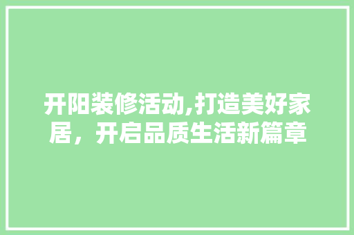 开阳装修活动,打造美好家居，开启品质生活新篇章