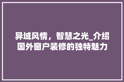 异域风情，智慧之光_介绍国外窗户装修的独特魅力 异域风情，智慧之光_介绍国外窗户装修的独特魅力 MI家设计百科