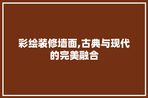 彩绘装修墙面,古典与现代的完美融合 彩绘装修墙面,古典与现代的完美融合 MI家装修攻略