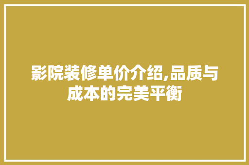 影院装修单价介绍,品质与成本的完美平衡 影院装修单价介绍,品质与成本的完美平衡 MI家装修经验