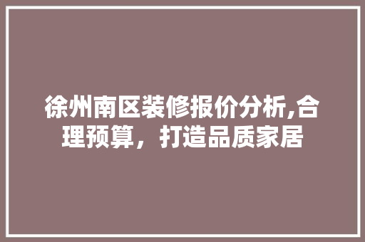徐州南区装修报价分析,合理预算，打造品质家居 徐州南区装修报价分析,合理预算，打造品质家居 MI家装修攻略