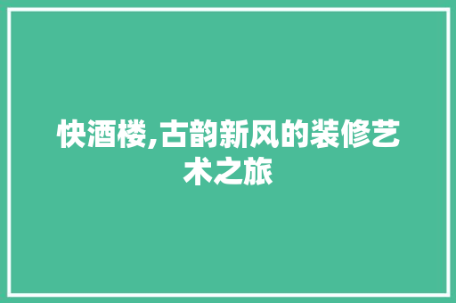 快酒楼,古韵新风的装修艺术之旅 快酒楼,古韵新风的装修艺术之旅 MI家公司推荐