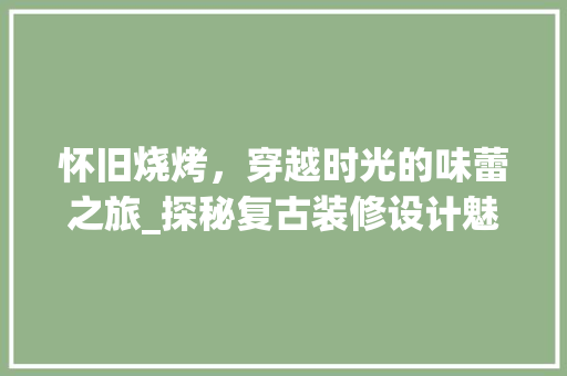 怀旧烧烤，穿越时光的味蕾之旅_探秘复古装修设计魅力 怀旧烧烤，穿越时光的味蕾之旅_探秘复古装修设计魅力 MI家装修攻略
