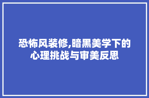 恐怖风装修,暗黑美学下的心理挑战与审美反思 恐怖风装修,暗黑美学下的心理挑战与审美反思 MI家设计指南