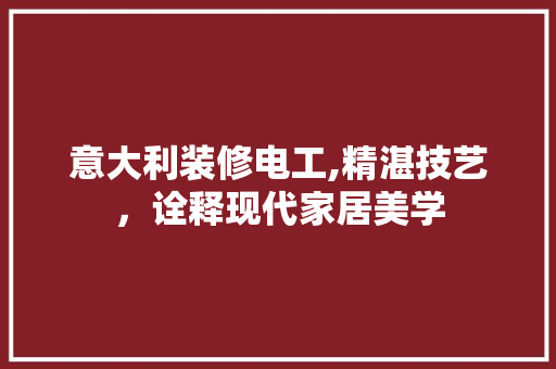 意大利装修电工,精湛技艺，诠释现代家居美学 意大利装修电工,精湛技艺，诠释现代家居美学 MI家设计指南