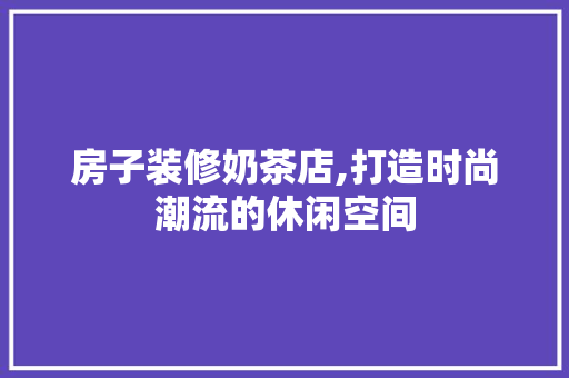 房子装修奶茶店,打造时尚潮流的休闲空间 房子装修奶茶店,打造时尚潮流的休闲空间 MI家装修经验