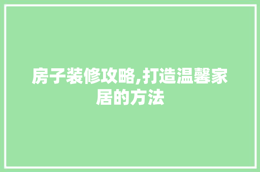 房子装修攻略,打造温馨家居的方法 房子装修攻略,打造温馨家居的方法 MI家公司推荐