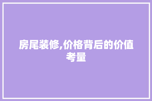 房尾装修,价格背后的价值考量 房尾装修,价格背后的价值考量 MI家公司推荐