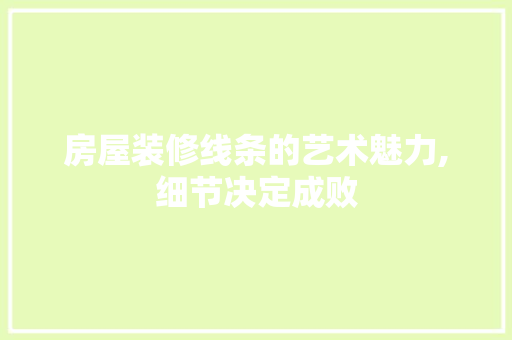 房屋装修线条的艺术魅力,细节决定成败 房屋装修线条的艺术魅力,细节决定成败 MI家公司推荐