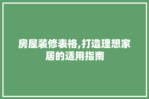 房屋装修表格,打造理想家居的适用指南 房屋装修表格,打造理想家居的适用指南 MI家装修经验